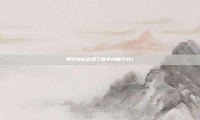 免费单机游戏下载平台哪个好？