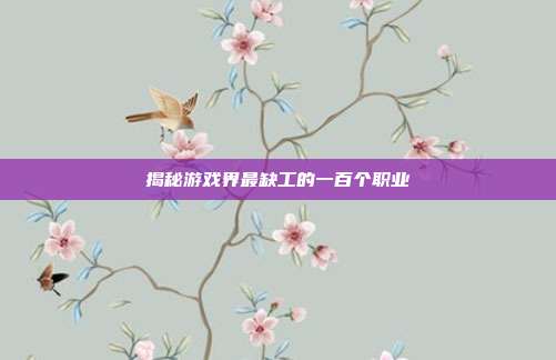 揭秘游戏界最缺工的一百个职业