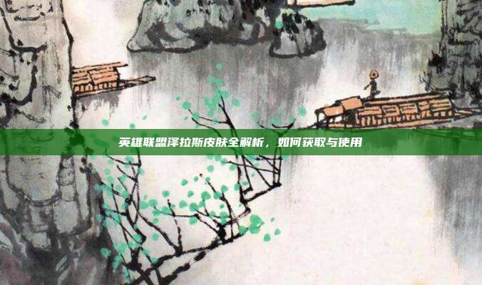 英雄联盟泽拉斯皮肤全解析，如何获取与使用