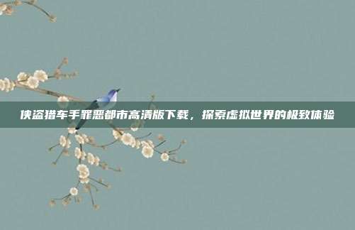 侠盗猎车手罪恶都市高清版下载,探索虚拟世界的极致体验
