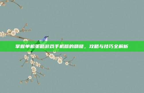 掌握单机策略游戏手机版的精髓，攻略与技巧全解析