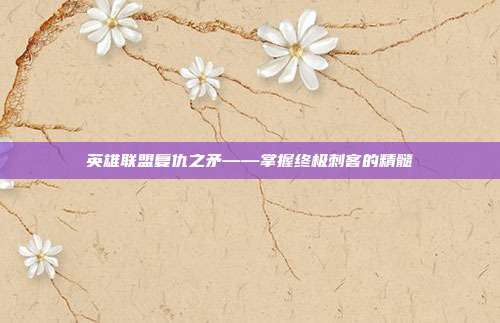 英雄联盟复仇之矛——掌握终极刺客的精髓