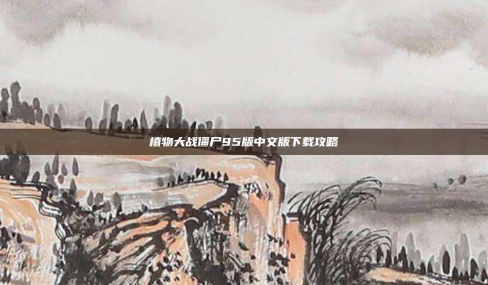 植物大战僵尸95版中文版下载攻略