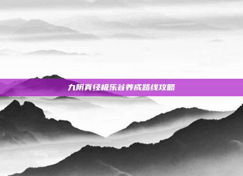 九阴真经极乐谷养成路线攻略
