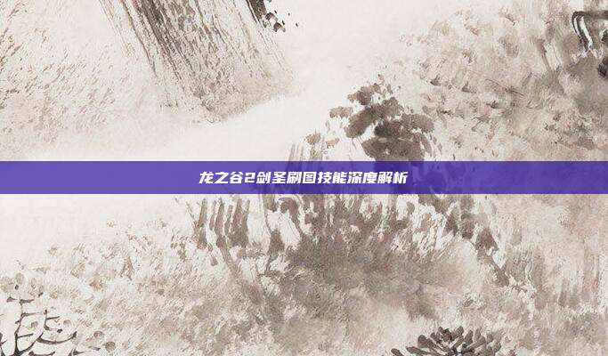 龙之谷2剑圣刷图技能深度解析