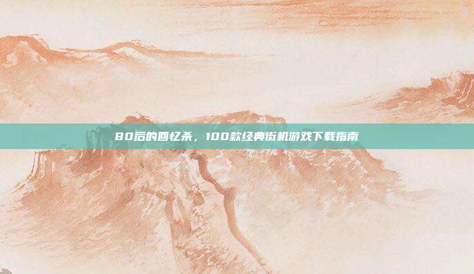 80后的回忆杀,100款经典街机游戏下载指南