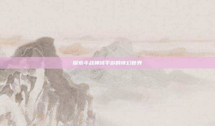 探索斗战神域手游的奇幻世界