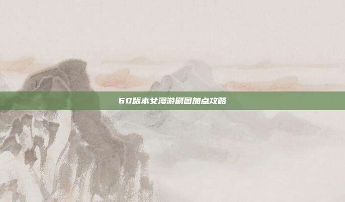60版本女漫游刷图加点攻略