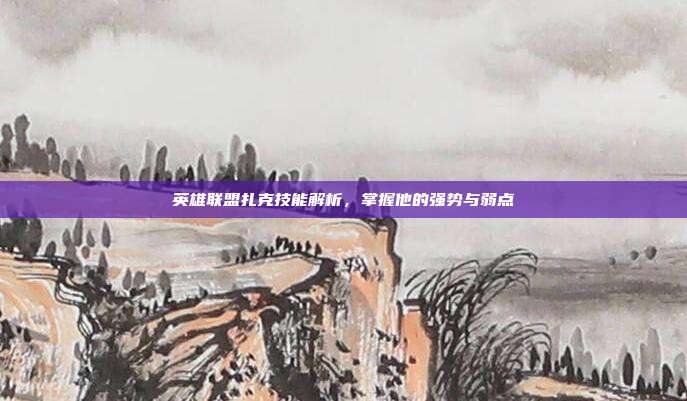 英雄联盟扎克技能解析,掌握他的强势与弱点