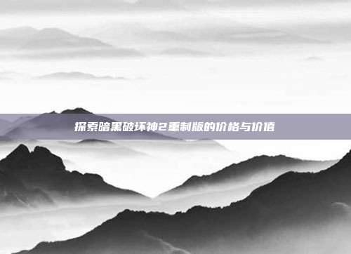 探索暗黑破坏神2重制版的价格与价值