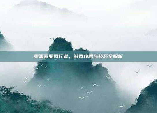 奥蕾莉亚风行者,游戏攻略与技巧全解析