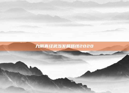 九阴真经武当发展路线2020