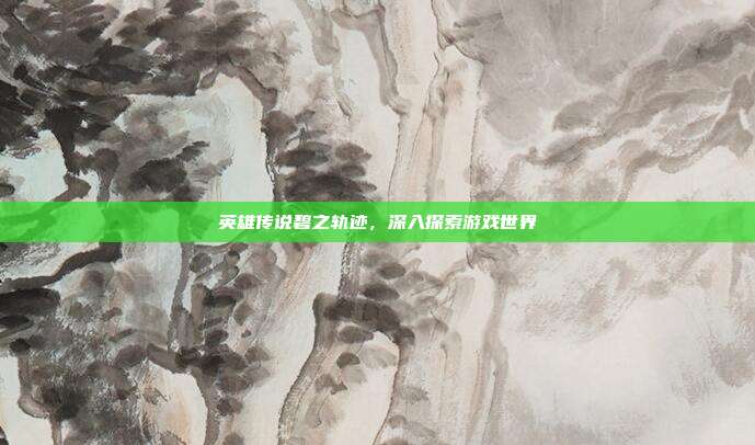 英雄传说碧之轨迹,深入探索游戏世界