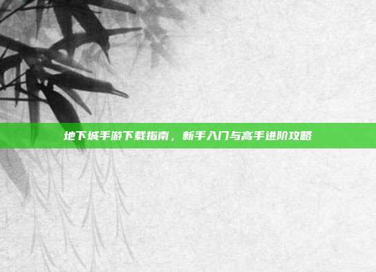 地下城手游下载指南,新手入门与高手进阶攻略