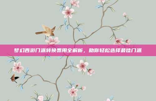 梦幻西游门派转换费用全解析,助你轻松选择最佳门派