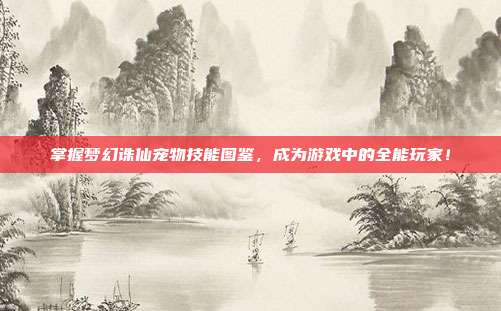 掌握梦幻诛仙宠物技能图鉴,成为游戏中的全能玩家!