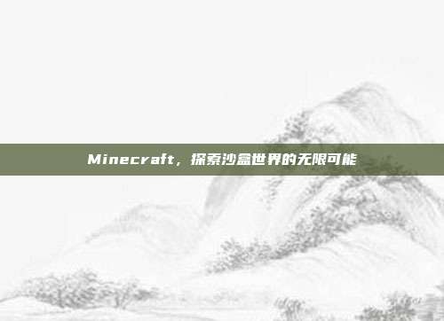 Minecraft,探索沙盒世界的无限可能