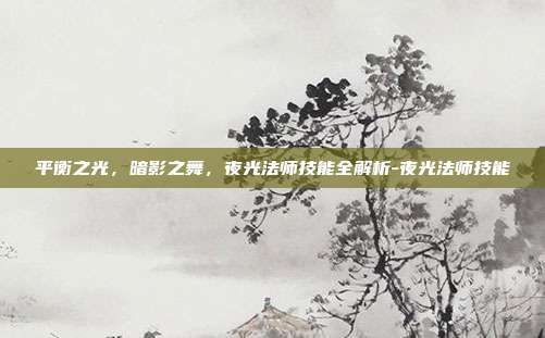 平衡之光，暗影之舞，夜光法师技能全解析-夜光法师技能