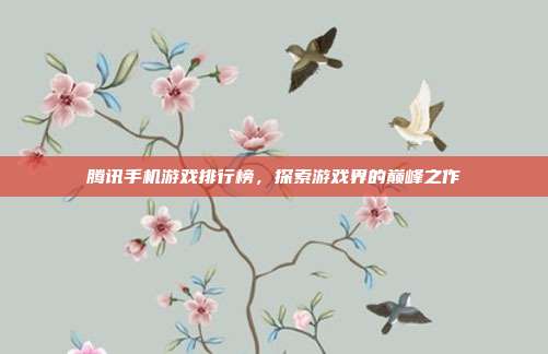 腾讯手机游戏排行榜,探索游戏界的巅峰之作