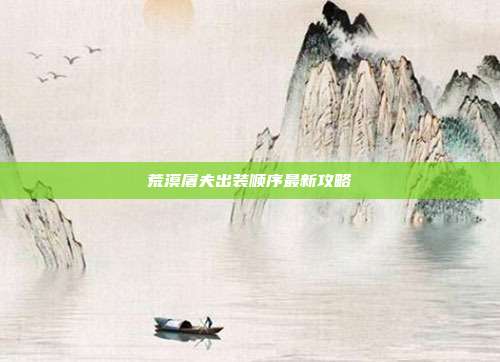 荒漠屠夫出装顺序最新攻略