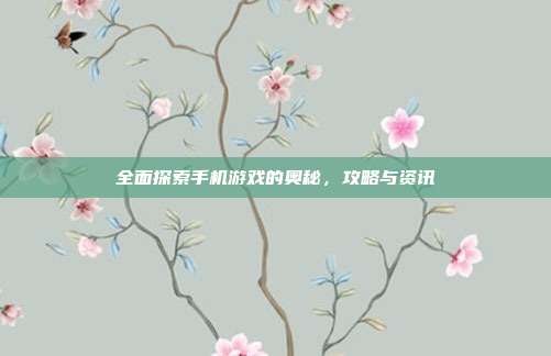 全面探索手机游戏的奥秘,攻略与资讯