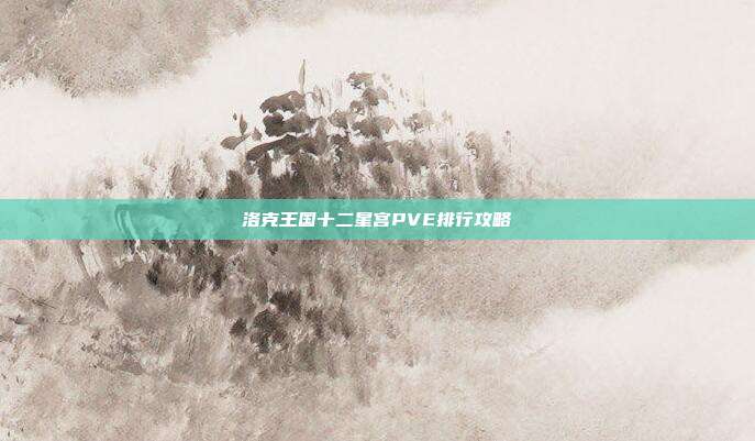 洛克王国十二星宫PVE排行攻略
