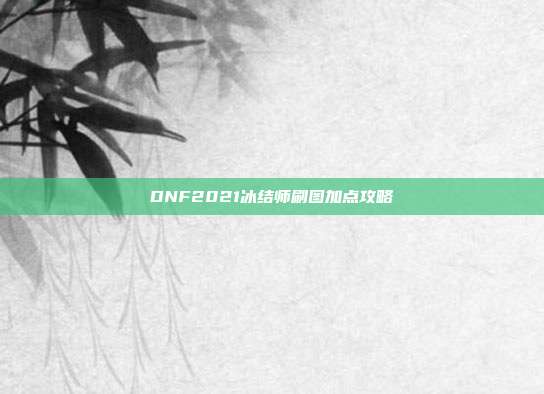 DNF2021冰结师刷图加点攻略