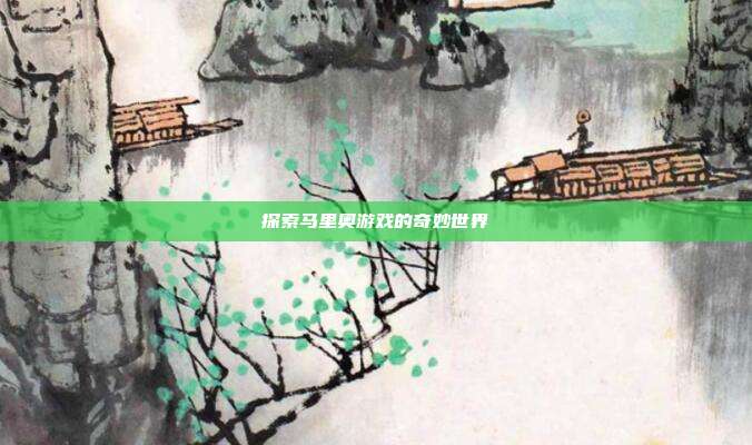 探索马里奥游戏的奇妙世界