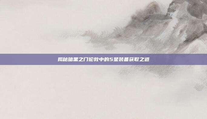 揭秘暗黑之门伦敦中的5星装备获取之道