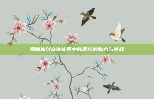 揭秘仙剑奇侠传四中韩菱纱的魅力与挑战