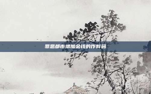 罪恶都市增加金钱的作弊码