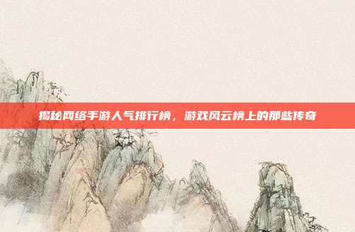 揭秘网络手游人气排行榜,游戏风云榜上的那些传奇
