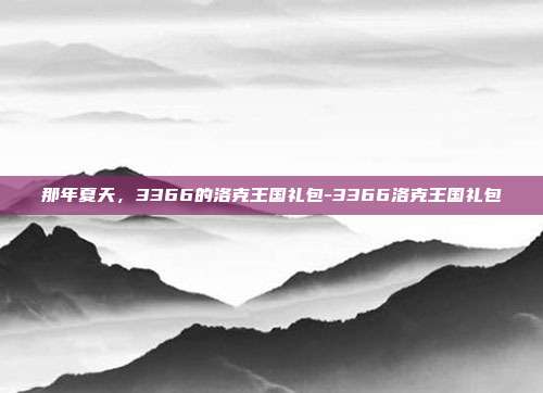 那年夏天，3366的洛克王国礼包-3366洛克王国礼包