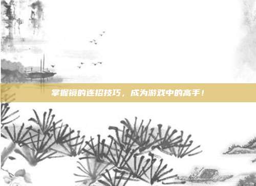 掌握镜的连招技巧,成为游戏中的高手!