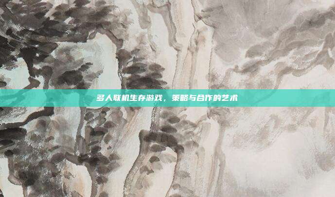 多人联机生存游戏,策略与合作的艺术
