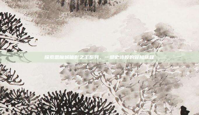 探索恶魔城暗影之王系列，一部史诗般的冒险旅程