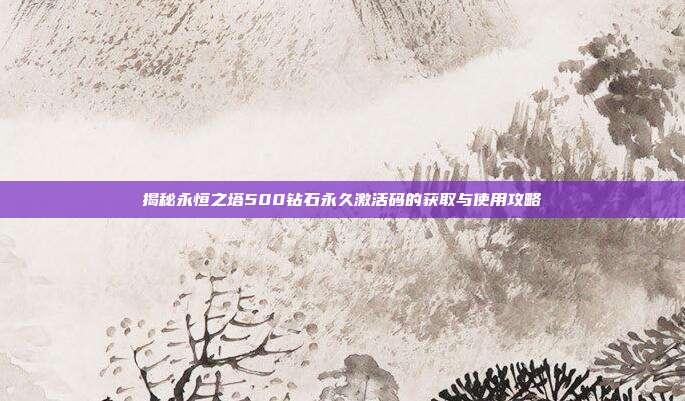 揭秘永恒之塔500钻石永久激活码的获取与使用攻略