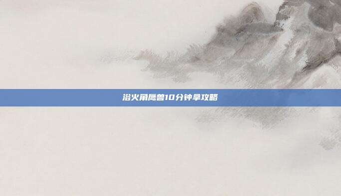 浴火角鹰兽10分钟拿攻略