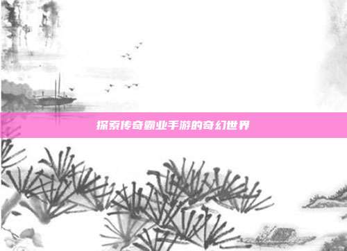 探索传奇霸业手游的奇幻世界