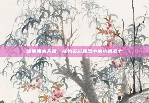 掌握凯南天赋,成为英雄联盟中的终极战士