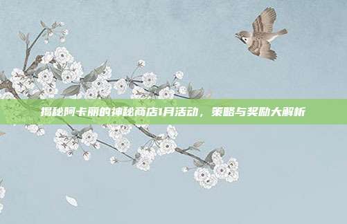 揭秘阿卡丽的神秘商店1月活动，策略与奖励大解析