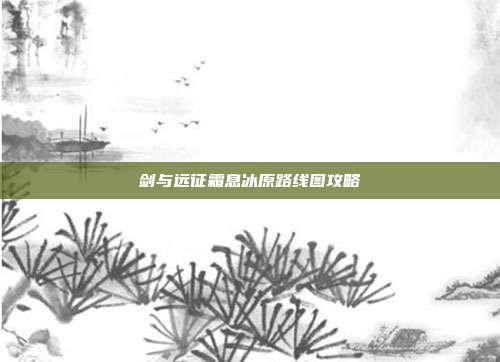 剑与远征霜息冰原路线图攻略