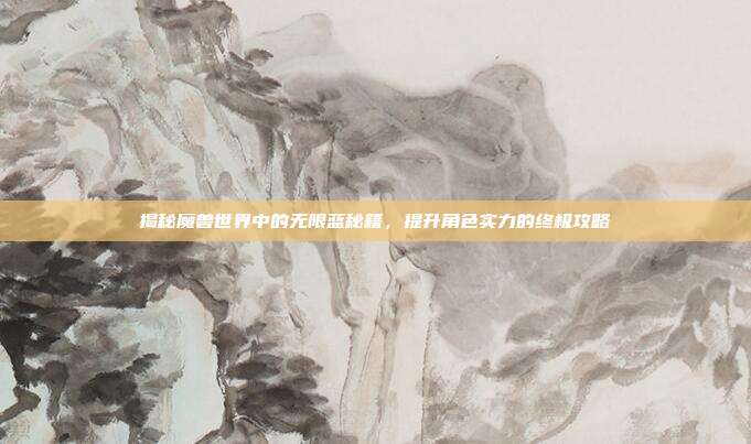 揭秘魔兽世界中的无限蓝秘籍，提升角色实力的终极攻略
