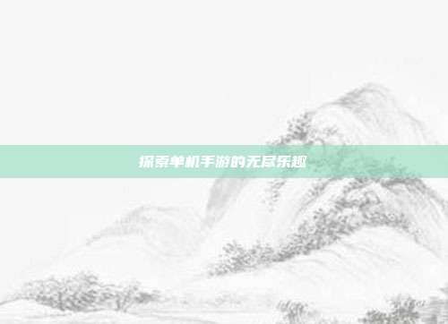 探索单机手游的无尽乐趣
