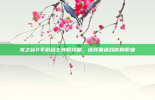 龙之谷2手游战士转职攻略，选择最适合你的职业