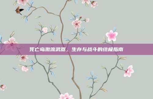 死亡岛激流武器，生存与战斗的终极指南