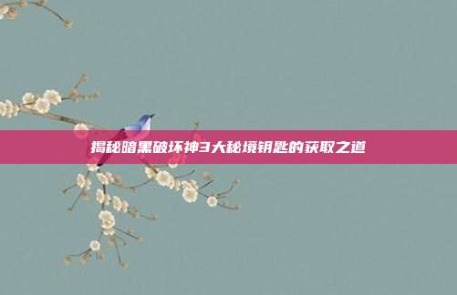 揭秘暗黑破坏神3大秘境钥匙的获取之道
