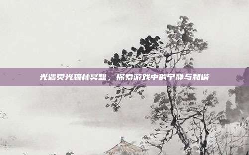 光遇荧光森林冥想，探索游戏中的宁静与和谐