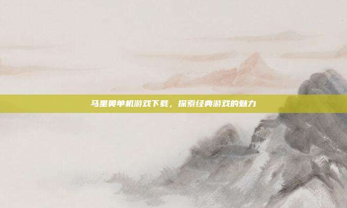 马里奥单机游戏下载,探索经典游戏的魅力