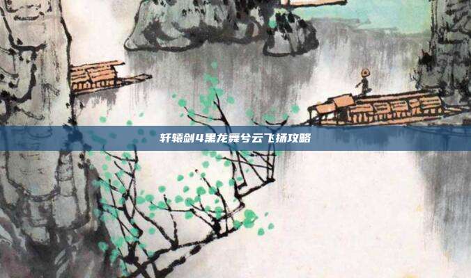 轩辕剑4黑龙舞兮云飞扬攻略
